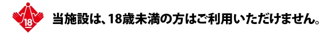 当施設は、18歳未満の方はご利用いただけません。